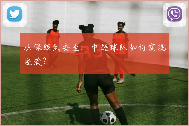 从保级到安全:中超球队如何实现逆袭?