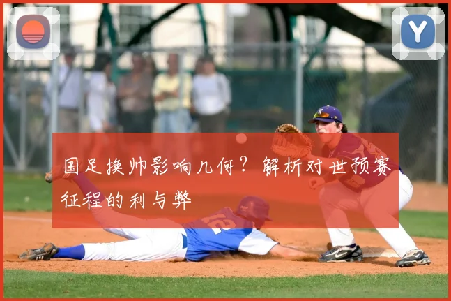 国足换帅影响几何?解析对世预赛征程的利与弊