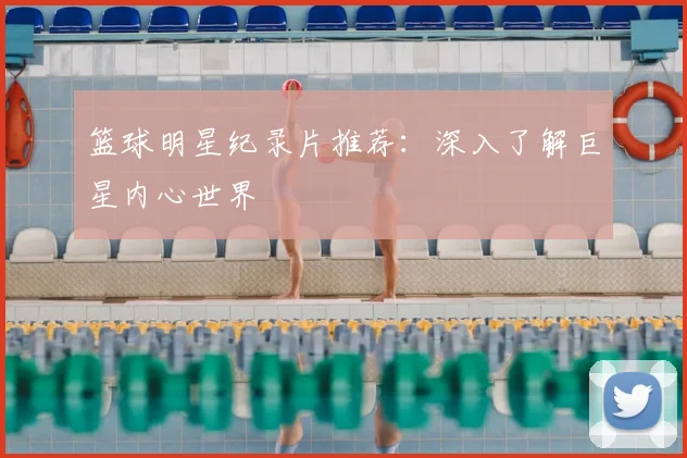 篮球明星纪录片推荐：深入了解巨星内心世界
