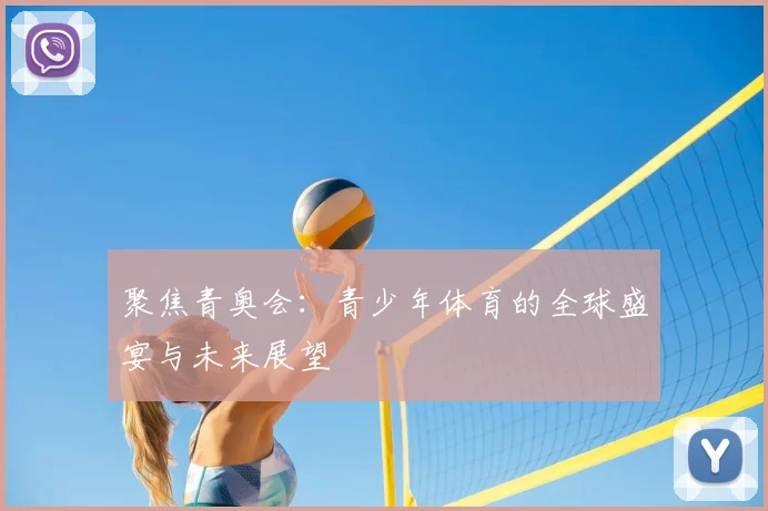 聚焦青奥会:青少年体育的全球盛宴与未来展望