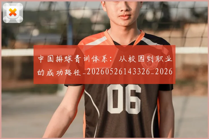 中国排球青训体系:从校园到职业的成功路径_20260526143326_20260608142344
