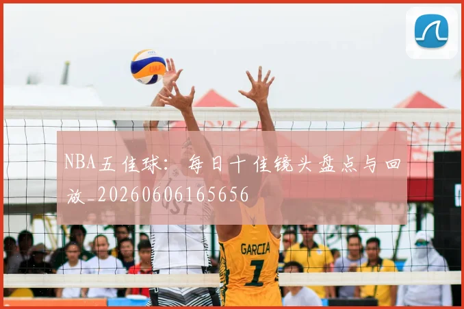 NBA五佳球:每日十佳镜头盘点与回放_20260606165656