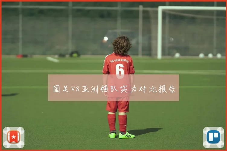 国足vs亚洲强队实力对比报告