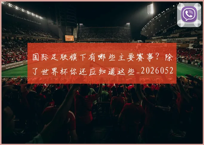国际足联旗下有哪些主要赛事？除了世界杯你还应知道这些_20260527112008