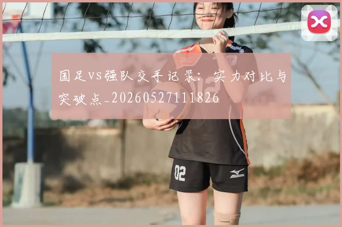 国足vs强队交手记录:实力对比与突破点_20260527111826