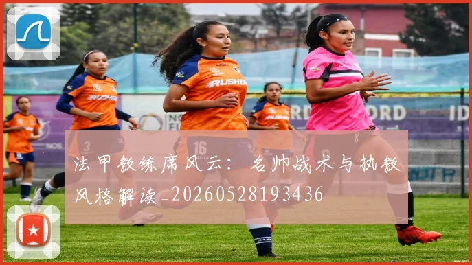 法甲教练席风云:名帅战术与执教风格解读_20260528193436